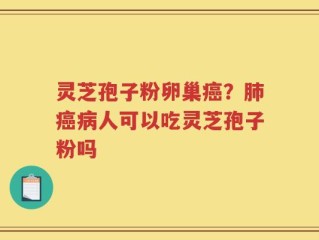 灵芝孢子粉卵巢癌？肺癌病人可以吃灵芝孢子粉吗