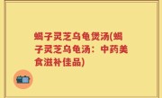 蝎子灵芝乌龟煲汤(蝎子灵芝乌龟汤：中药美食滋补佳品)