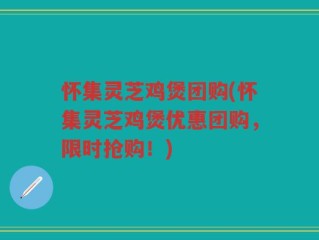 怀集灵芝鸡煲团购(怀集灵芝鸡煲优惠团购，限时抢购！)