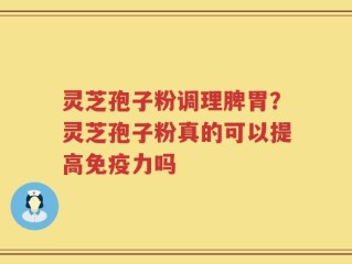 灵芝孢子粉调理脾胃？灵芝孢子粉真的可以提高免疫力吗