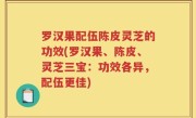 罗汉果配伍陈皮灵芝的功效(罗汉果、陈皮、灵芝三宝：功效各异，配伍更佳)
