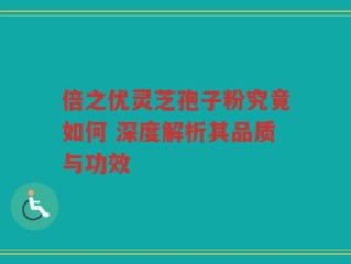 倍之优灵芝孢子粉究竟如何 深度解析其品质与功效