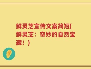 鲜灵芝宣传文案简短(鲜灵芝：奇妙的自然宝藏！)