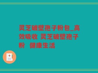 灵芝破壁孢子粉包_高效吸收 灵芝破壁孢子粉  健康生活
