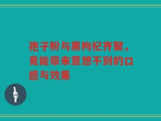孢子粉与黑枸杞齐聚，竟能带来意想不到的口感与效果