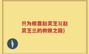 只为赎罪赵灵芝3(赵灵芝三的救赎之路)