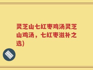 灵芝山七红枣鸡汤灵芝山鸡汤，七红枣滋补之选)