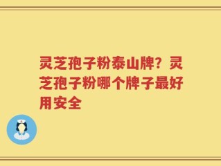灵芝孢子粉泰山牌？灵芝孢子粉哪个牌子最好用安全