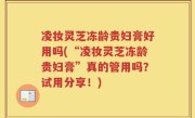凌妆灵芝冻龄贵妇膏好用吗(“凌妆灵芝冻龄贵妇膏”真的管用吗？试用分享！)