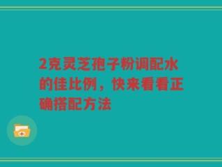 2克灵芝孢子粉调配水的佳比例，快来看看正确搭配方法