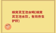 蜂窝灵芝泡水喝(蜂窝灵芝泡水饮，有效养生护肝)