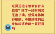 吃灵芝孢子油会有什么感受？吃了一段时间灵芝孢子油，感觉身体挺舒服的，不继续吃的话身体应该也能一直好是吗