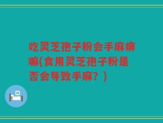 吃灵芝孢子粉会手麻痹嘛(食用灵芝孢子粉是否会导致手麻？)