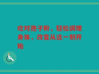 吃对孢子粉，轻松调理身体，改变从这一刻开始