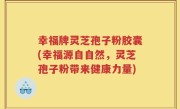 幸福牌灵芝孢子粉胶囊(幸福源自自然，灵芝孢子粉带来健康力量)