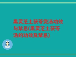 黑灵芝土茯苓煲汤功效与禁忌(黑灵芝土茯苓汤的功效及禁忌)