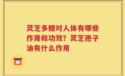 灵芝多糖对人体有哪些作用和功效？灵芝孢子油有什么作用