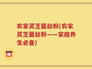 农家灵芝菌丝粉(农家灵芝菌丝粉——家庭养生必备)