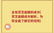 含有灵芝面膜的成分(灵芝面膜成分解析，为你全面了解它的功效)