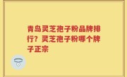 青岛灵芝孢子粉品牌排行？灵芝孢子粉哪个牌子正宗