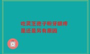 吃灵芝孢子粉牙龈疼 是还是另有原因