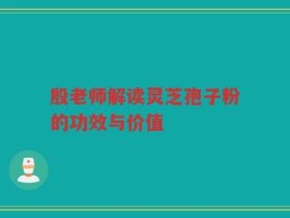 殷老师解读灵芝孢子粉的功效与价值
