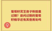 葡萄籽灵芝孢子粉胶囊过期？请问过期的葡萄籽精华还有其他用处吗