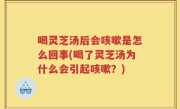 喝灵芝汤后会咳嗽是怎么回事(喝了灵芝汤为什么会引起咳嗽？)