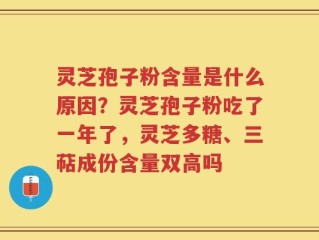 灵芝孢子粉含量是什么原因？灵芝孢子粉吃了一年了，灵芝多糖、三萜成份含量双高吗
