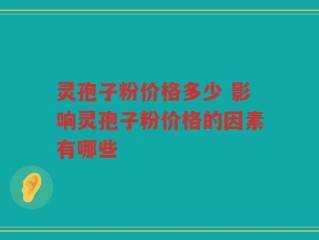 灵孢子粉价格多少 影响灵孢子粉价格的因素有哪些