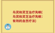 乌灵和灵芝治疗失眠(乌灵和灵芝治疗失眠：有效的自然疗法)