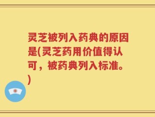 灵芝被列入药典的原因是(灵芝药用价值得认可，被药典列入标准。)