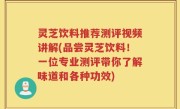 灵芝饮料推荐测评视频讲解(品尝灵芝饮料！一位专业测评带你了解味道和各种功效)
