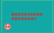 期间灵芝孢子粉的佳食用量及其益处探讨