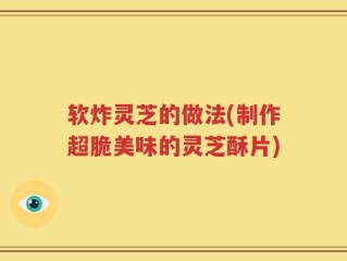 软炸灵芝的做法(制作超脆美味的灵芝酥片)