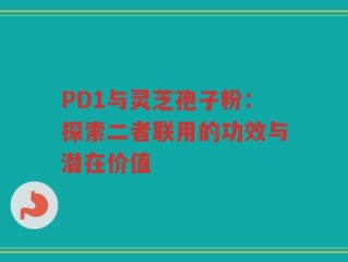 PD1与灵芝孢子粉：探索二者联用的功效与潜在价值