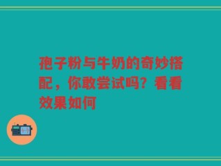 孢子粉与牛奶的奇妙搭配，你敢尝试吗？看看效果如何