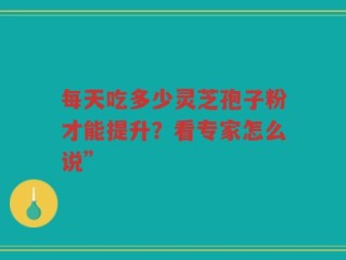 每天吃多少灵芝孢子粉才能提升？看专家怎么说”