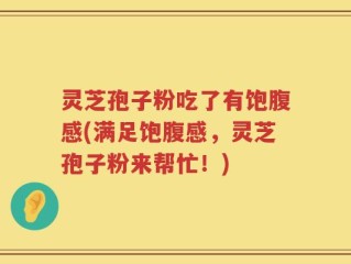 灵芝孢子粉吃了有饱腹感(满足饱腹感，灵芝孢子粉来帮忙！)