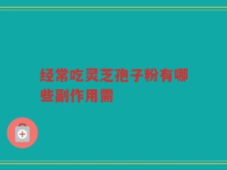 经常吃灵芝孢子粉有哪些副作用需