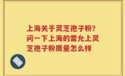 上海关于灵芝孢子粉？问一下上海的雷允上灵芝孢子粉质量怎么样