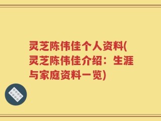 灵芝陈伟佳个人资料(灵芝陈伟佳介绍：生涯与家庭资料一览)