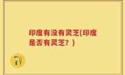 印度有没有灵芝(印度是否有灵芝？)