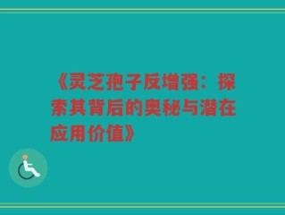 《灵芝孢子反增强：探索其背后的奥秘与潜在应用价值》