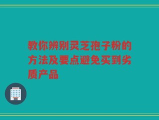教你辨别灵芝孢子粉的方法及要点避免买到劣质产品
