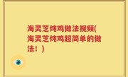 海灵芝炖鸡做法视频(海灵芝炖鸡超简单的做法！)