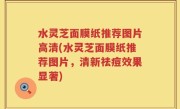 水灵芝面膜纸推荐图片高清(水灵芝面膜纸推荐图片，清新祛痘效果显著)