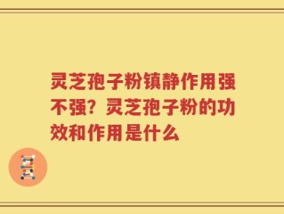 灵芝孢子粉镇静作用强不强？灵芝孢子粉的功效和作用是什么
