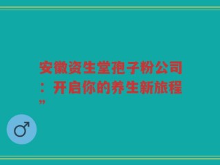 安徽资生堂孢子粉公司：开启你的养生新旅程”