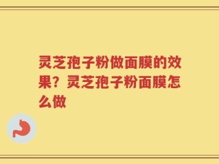 灵芝孢子粉做面膜的效果？灵芝孢子粉面膜怎么做